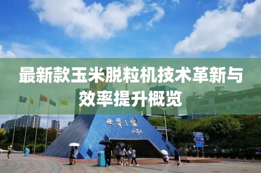 最新款玉米脫粒機技術革新與效率提升概覽