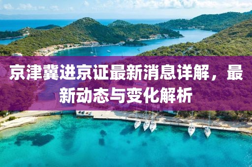 京津冀進京證最新消息詳解,最新動態與變化解析