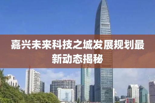 嘉興未來科技之城發展規劃最新動態揭秘