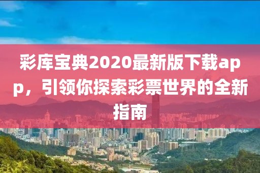 彩庫寶典2020最新版下載app,引領你探索彩票世界的全新指南