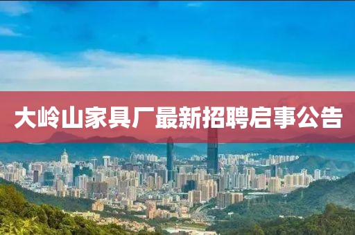 大嶺山家具廠最新招聘啟事公告