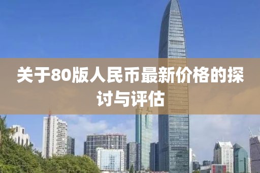 關于80版人民幣最新價格的探討與評估