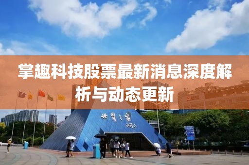 掌趣科技股票最新消息深度解析與動態(tài)更新