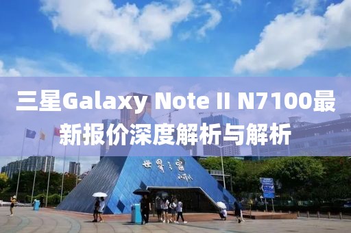 三星Galaxy Note II N7100最新報價深度解析與解析