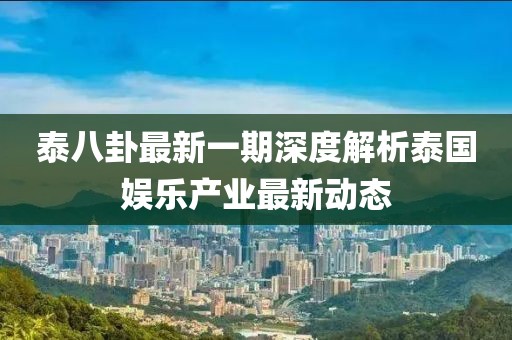 泰八卦最新一期深度解析泰國娛樂產業最新動態