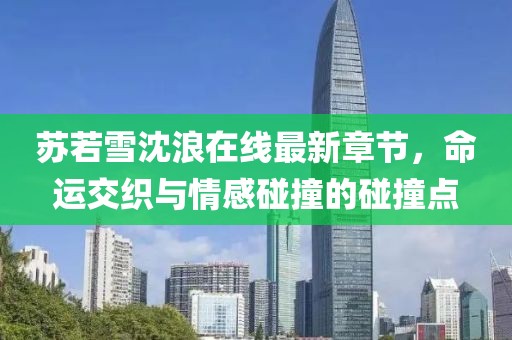 蘇若雪沈浪在線最新章節(jié),命運(yùn)交織與情感碰撞的碰撞點(diǎn)