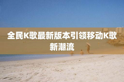全民K歌最新版本引領移動K歌新潮流