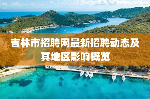 吉林市招聘網(wǎng)最新招聘動態(tài)及其地區(qū)影響概覽