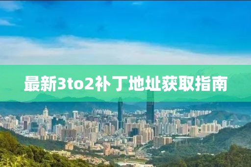 最新3to2補丁地址獲取指南