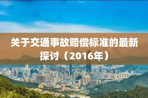 關(guān)于交通事故賠償標(biāo)準(zhǔn)的最新探討(2016年)
