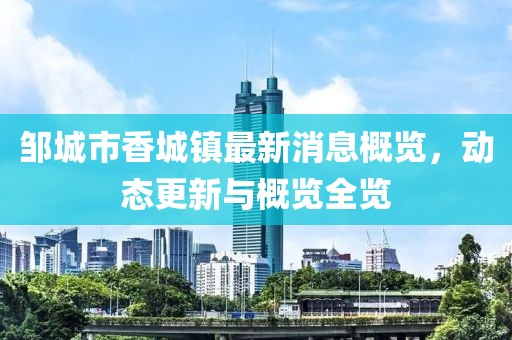 鄒城市香城鎮最新消息概覽,動態更新與概覽全覽