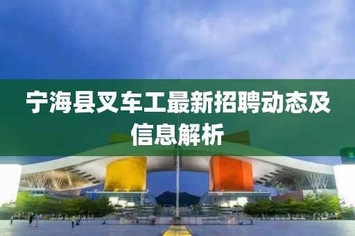 寧海縣叉車工最新招聘動態及信息解析