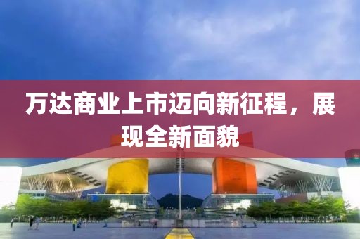 萬達商業上市邁向新征程,展現全新面貌