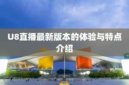 U8直播最新版本的體驗與特點介紹