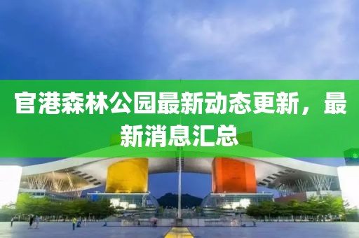 官港森林公園最新動(dòng)態(tài)更新,最新消息匯總