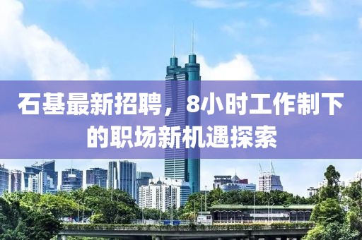 石基最新招聘,8小時工作制下的職場新機遇探索