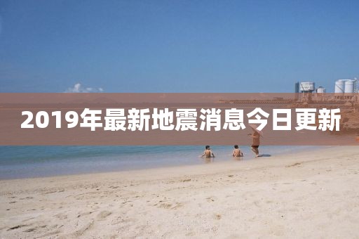 2019年最新地震消息今日更新