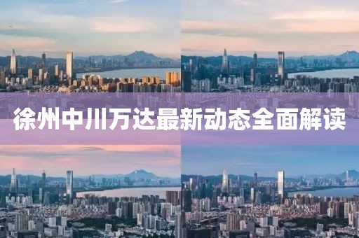 徐州中川萬達最新動態全面解讀