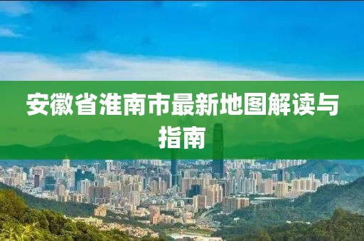 安徽省淮南市最新地圖解讀與指南