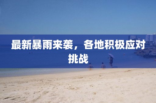 最新暴雨來襲,各地積極應對挑戰(zhàn)