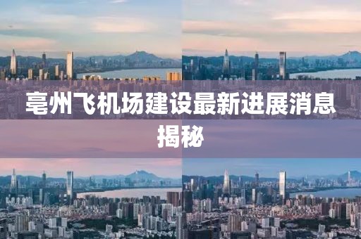 亳州飛機(jī)場(chǎng)建設(shè)最新進(jìn)展消息揭秘