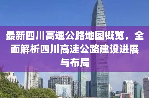 最新四川高速公路地圖概覽,全面解析四川高速公路建設進展與布局