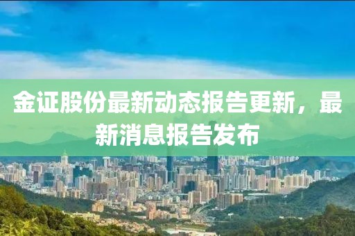 金證股份最新動態報告更新,最新消息報告發布