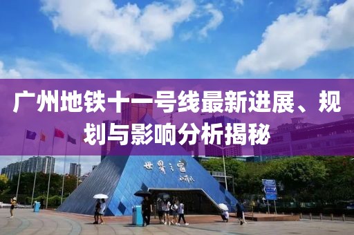 廣州地鐵十一號線最新進展、規劃與影響分析揭秘