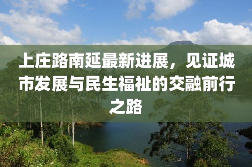 上莊路南延最新進(jìn)展,見證城市發(fā)展與民生福祉的交融前行之路