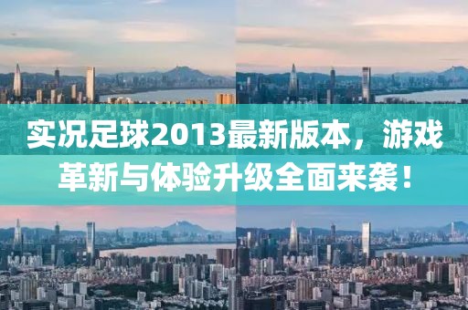 實況足球2013最新版本,游戲革新與體驗升級全面來襲!