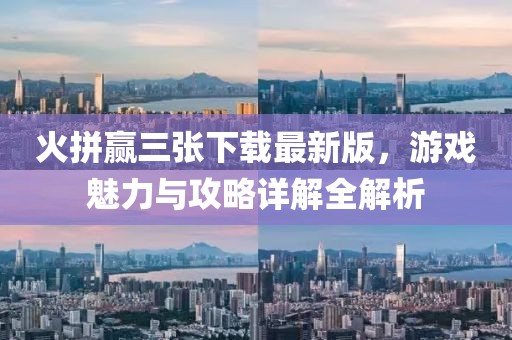 火拼贏三張下載最新版,游戲魅力與攻略詳解全解析