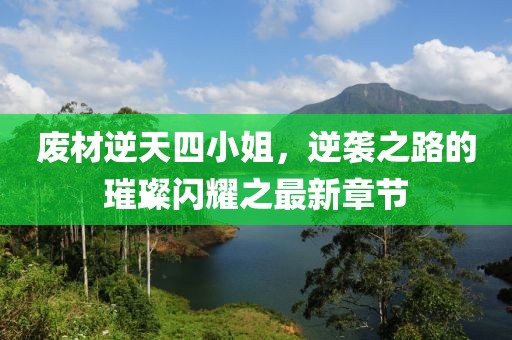 廢材逆天四小姐，逆襲之路的璀璨閃耀之最新章節