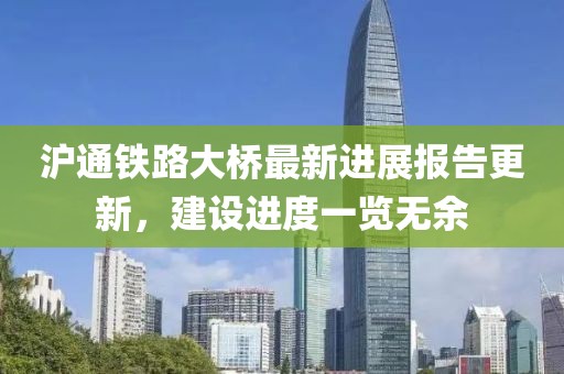 滬通鐵路大橋最新進(jìn)展報(bào)告更新,建設(shè)進(jìn)度一覽無余
