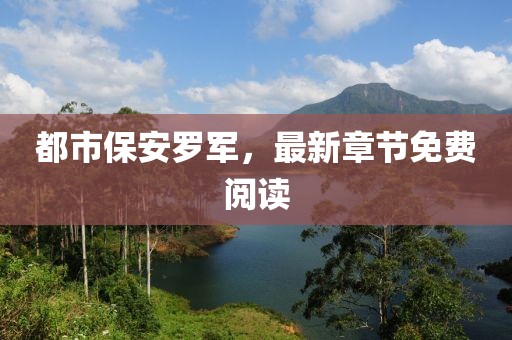 都市保安羅軍,最新章節(jié)免費(fèi)閱讀