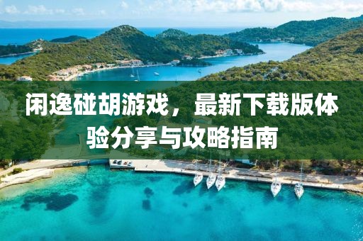 閑逸碰胡游戲,最新下載版體驗分享與攻略指南