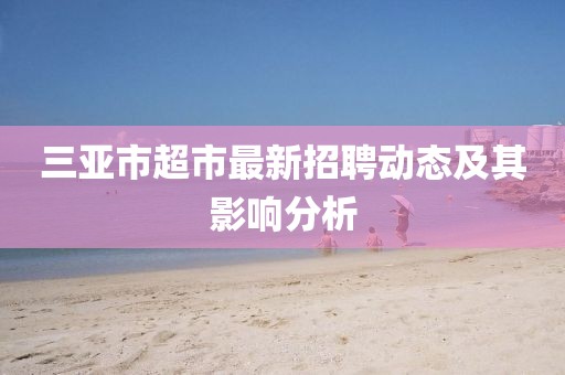 三亞市超市最新招聘動態及其影響分析