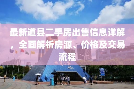 最新道縣二手房出售信息詳解,全面解析房源、價格及交易流程