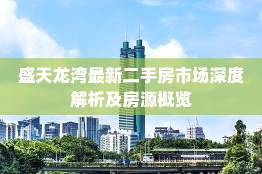 盛天龍灣最新二手房市場深度解析及房源概覽