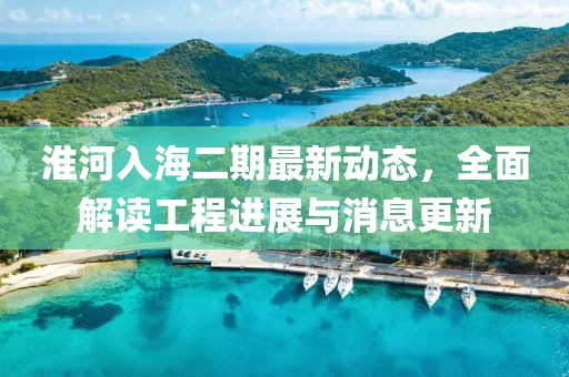 淮河入海二期最新動態,全面解讀工程進展與消息更新