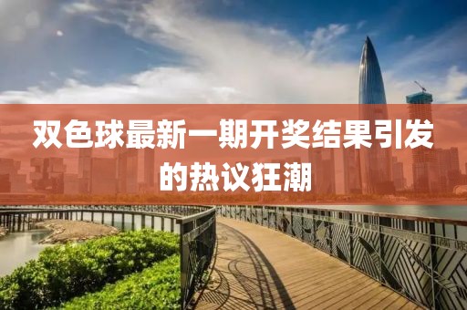 雙色球最新一期開(kāi)獎(jiǎng)結(jié)果引發(fā)的熱議狂潮
