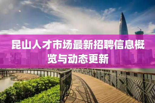 昆山人才市場最新招聘信息概覽與動態更新