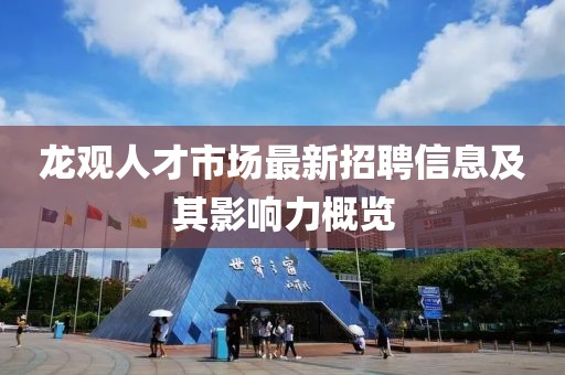 龍觀人才市場最新招聘信息及其影響力概覽