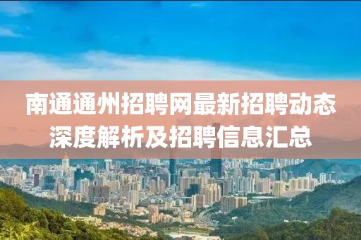 南通通州招聘網最新招聘動態深度解析及招聘信息匯總