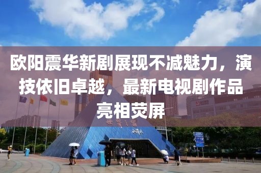 歐陽震華新劇展現不減魅力,演技依舊卓越,最新電視劇作品亮相熒屏