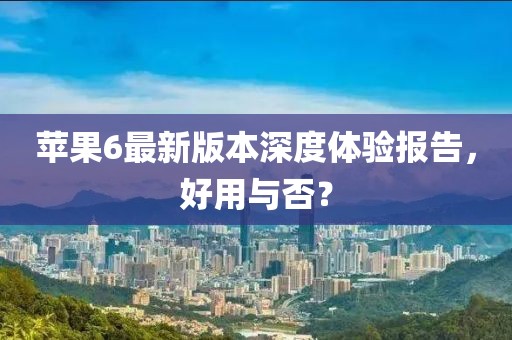 蘋果6最新版本深度體驗報告,好用與否?