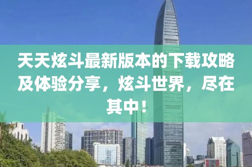 天天炫斗最新版本的下載攻略及體驗分享,炫斗世界,盡在其中!