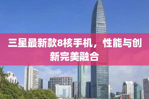 三星最新款8核手機,性能與創新完美融合
