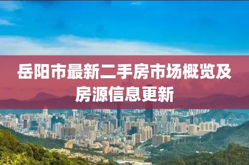 岳陽(yáng)市最新二手房市場(chǎng)概覽及房源信息更新