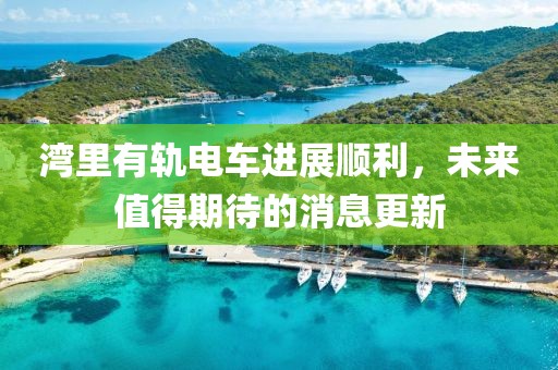 灣里有軌電車進展順利,未來值得期待的消息更新