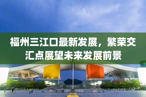 福州三江口最新發展,繁榮交匯點展望未來發展前景
